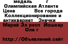 18.2) медаль : 1996 г - Олимпийская Атланта › Цена ­ 1 999 - Все города Коллекционирование и антиквариат » Значки   . Марий Эл респ.,Йошкар-Ола г.